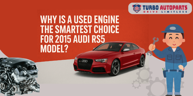 why choosing a used engine for your 2015 Audi RS5 is the smartest decision