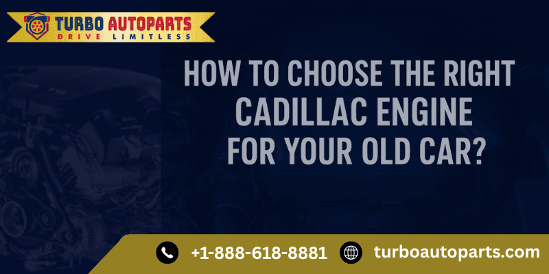 How to Choose the Right Cadillac Engine for Your Old Car?